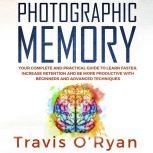 Photographic Memory Your Complete and Practical Guide to Learn Faster, Increase Retention and Be More Productive with Beginners and Advanced Techniques