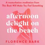 Afternoon Delight on the Beach A masturbation meditation from This Book Will Make You Feel Something, Florence Bark