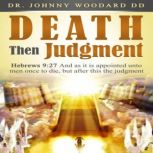 Death Then Judgment Hebrews 9:27 And as it is appointed unto men once to die, but after this the judgment, Dr. Johnny Woodard DD