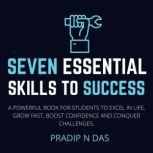 Seven Essential Skills to Success A Powerful Book For Students To Excel In Life, Grow Fast, Boost Confidence And Conquer Challenges.