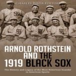 Arnold Rothstein and the 1919 Black Sox: The History and Legacy of the Most Notorious Scandal in American Sports, Charles River Editors