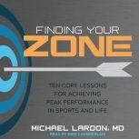 Finding Your Zone Ten Core Lessons for Achieving Peak Performance in Sports and Life, MD Lardon