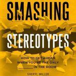 Smashing Stereotypes How to Get Ahead When You're The Only ______ In The Room, Sheryl Miller