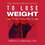 The Mediterranean Way to Lose Weight The Biochemical Basis of, Prince N. Agbedanu PhD