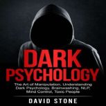 Dark Psychology The Art of Manipulation, Understanding Dark Psychology, Brainwashing, NLP, Mind Control, Toxic People, David Stone