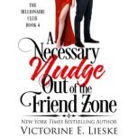 A Necessary Nudge Out of the Friend Zone A Romantic Comedy, Victorine E. Lieske