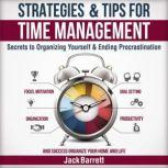 Strategies and Tips for Time Management Secrets to Organizing Yourself and Ending Procrastination (Focus, Motivation, Organization, Goal Setting, Productivity, and Success Organizing Your Home), Jack Barrett