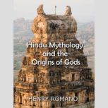 Hindu Mythology and the  Origins of Gods, HENRY ROMANO