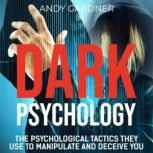 Dark Psychology: The Psychological Tactics They Use to Manipulate and Deceive You, Andy Gardner