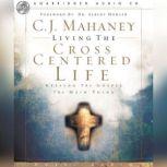 Living the Cross Centered Life Keeping the Gospel the Main Thing, C. J. Mahaney