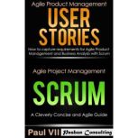 Agile Product Management Box Set: User Stories: How to Capture Requirements for Agile Product Management and Business Analysis with Scrum + Agile Project Management Scrum: A Cleverly Concise and Agile Guide, Paul VII