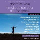 Don't Let Your Emotions Run Your Life for Teens, Second Edition Dialectical Behavior Therapy Skills for Helping You Manage Mood Swings, Control Angry Outbursts, and Get Along with Others
