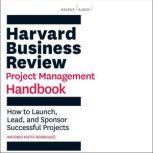 Harvard Business Review Project Management Handbook How to Launch, Lead, and Sponsor Successful Projects
