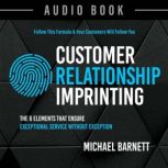 Customer Relationship Imprinting The 6 Elements That Ensure Exceptional Service Without Exception, Michael  Barnett