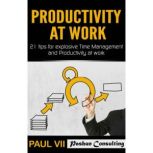 Productivity at Work: 21 Tips for Explosive Time Management and Productivity at Work, Paul VII