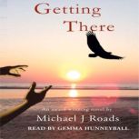 Getting There a novel.... and more!, Michael J. Roads