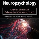 Neuropsychology Cognitive Science and Subconscious Mind Mastery (2 in 1), Marcio Ortiz