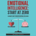 Emotional Intelligence: Start at Zero A Beginner's Guide to Navigating Emotional Intelligence, Zero Audiobooks