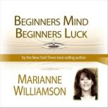 Beginners Mind Beginners Luck with Marianne Williamson, Marianne Williamson
