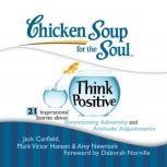 Chicken Soup for the Soul: Think Positive - 21 Inspirational Stories about Overcoming Adversity and Attitude Adjustments, Jack Canfield