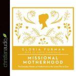 Missional Motherhood The Everyday Ministry of Motherhood in the Grand Plan of God, Gloria Furman