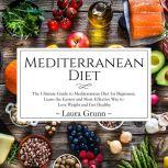 Mediterranean Diet: The Ultimate Guide to Mediterranean Diet for Beginners, Learn the Easiest and Most Effective Way to Lose Weight and Get Healthy	, Laura Grunn