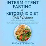 Intermittent Fasting & Ketogenic Diet for Women The Complete Guide to Lose Weight & Heal Your Body. Clean Superfoods to Detox the Body, Prevent Disease and Increase Energy. Recipes to Reset Your Metabolism, Balance Hormones and Slow Aging, Jason Stevenson