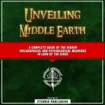 Unveiling Middle Earth: A Complete Guide Of The Hidden Philosophical And Psychological Meanings In Lord Of The Rings, Eternia Publishing