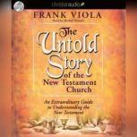 The Untold Story of the New Testament Church An Extraordinary Guide to Understanding the New Testament