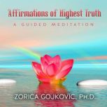 Affirmations of Highest Truth A Guided Meditation, Zorica Gojkovic, PhD