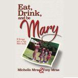 Eat, Drink & Be Mary A Glimpse into a Life Well Lived, Michelle Mras