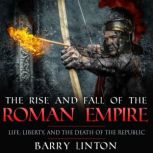 The Rise And Fall Of The Roman Empire Life, Liberty, And The Death Of The Republic, Barry Linton