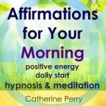 Affirmations for Your Morning: Positive Energy Daily Start, Hypnosis & Meditation, Joel Thielke