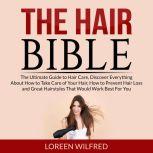 The Hair Bible: The Ultimate Guide to Hair Care, Discover Everything About How to Take Care of Your Hair, How to Prevent Hair Loss and Great Hairstyles That Would Work Best For You, Loreen Wilfred