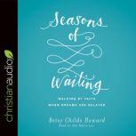 Seasons of Waiting Walking by Faith When Dreams Are Delayed, Betsy Childs Howard