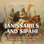 The Janissaries and Sipahi: The History of the Elite Infantry and Cavalry that Fueled the Ottoman Empire's Expansion, Charles River Editors