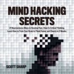Mind Hacking Secrets 21 Neuroscience Ways to Develop Fast, Clear & Critical Thinking. Learn How to Train Your Brain to Think Faster and Clearly in 2 Weeks, Scott Sharp