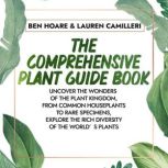 The Comprehensive Plant Guide Book Uncover the Wonders of the Plant Kingdom, From Common Houseplants to Rare Specimens, Explore the Rich Diversity of the Worlds Plants, Ben Hoare