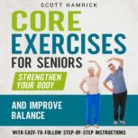 Core Exercises for Seniors: Strengthen Your Body and Improve Balance with Easy-to-Follow Step-by-Step Instructions, Scott Hamrick