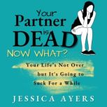 Your Partner Is Dead, Now What? Your Life's Not Over But It's Going To Suck For A While, Jessica Ayers