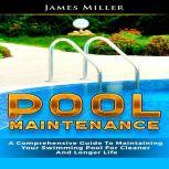 Pool Maintenance A Comprehensive Guide To Maintaining Your Swimming Pool For Cleaner And Longer Life, James Miller