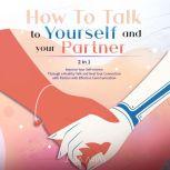 HOW TO TALK TO YOURSELF AND YOUR PARTNER (II in I) Improve Your Self-esteem Through a Healthy Talk and Heal Your Connection with Partner with Effective Communication, Julia Arias