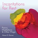 Incantations For Rest Poems, Meditations, and Other Magic, Atena O. Danner