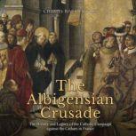 The Albigensian Crusade: The History and Legacy of the Catholic Campaign against the Cathars in France, Charles River Editors