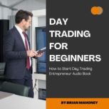 Day Trading for Beginners How to Start Day Trading Entrepreneur Audio Book, Brian Mahoney