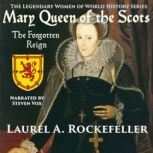 Mary Queen of the Scots The Forgotten Reign, Laurel A. Rockefeller