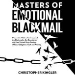 Master of Emotional Blackmail Disarm the Hidden Techniques of the Blackmailer, Set Boundaries and Free Yourself from Feelings of Fear, Obligation, Guilt and Anxiety, Christopher Kingler
