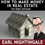 How to Make Money in Real Estate The Right Attitude, Earl Nightingale