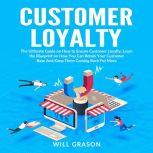 Customer Loyalty: The Ultimate Guide on How to Ensure Customer Loyalty, Learn the Blueprint on How You Can Retain Your Customer Base And Keep Them Coming Back For More