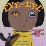 Eye by Eye Comparing How Animals See, Sara Levine
